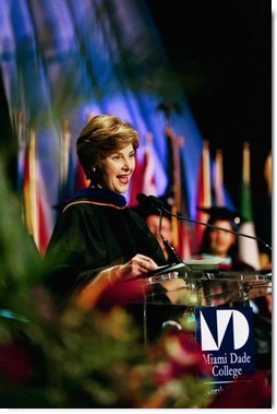 Laura Bush addresses the graduates of Miami Dade College in Miami, Fla., Saturday, May 1, 2004. "We're inspired by these stories of hope and progress. And I am inspired by each of your stories. Many commencement speakers try to give some grand life advice. But I don't have to do that for you. You are the advice I would give to others. But if you remember one thing, I hope it's this -- never cease to learn. Don't simply read books, devour them, and share them. In your wallet, put your library card before your credit card."  White House photo by Tina Hager