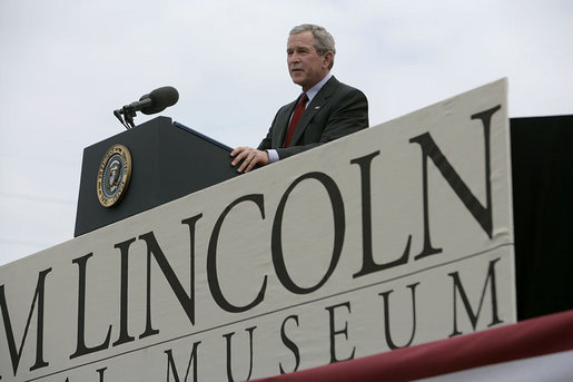 President George W. Bush speaks at the dedication of the Abraham Lincoln Presidential Library and Museum in Springfield, Ill., Tuesday, April 19, 2005. "When his life was taken, Abraham Lincoln assumed a greater role in the story of America than man or President," said President Bush. "Every generation has looked up to him as the Great Emancipator, the hero of unity, and the martyr of freedom." White House photo by Eric Draper