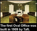 The first Oval Office was built in 1909 by Taft